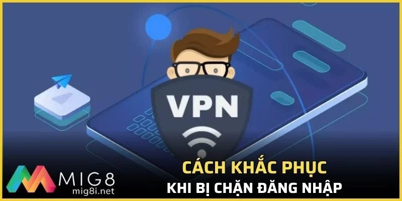 Cách khắc phục khi bị chặn đăng nhập Mig8
