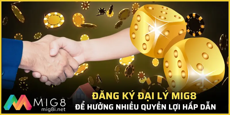 Đăng ký đại lý Mig8 để hưởng nhiều quyền lợi hấp dẫn